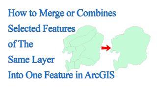 How to Merge or Combines Selected Features of The Same Layer Into One Feature in ArcGIS