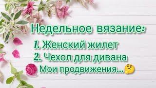 Недельное вязание.   Жилет. Чехол на диван. Мои продвижения... 