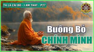 Buông Bỏ Chính Mình là Chấp Nhận Bất Cứ Điều Gì Đến | Ta là Cái Đó – phần 27