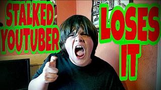 STALKED YOUTUBER LOSES IT!!!