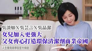 【吳淡如Ｘ吳芸言Ｘ吳品潔】女兒加入更強大，父女齊心打造環保清潔劑商業帝國