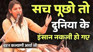 सच पूछो तो दुनिया के इंसान नकली हो गए BY Kalyani Arya Ji / Vaidik Prachar