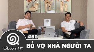 TỔ BUÔN 247 SỐ 50: BỐ VỢ NHÀ NGƯỜI TA | TUẤN TIỀN TỈ, HẢI DỚ