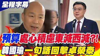 【全程字幕】總預算覆議案!卓榮泰批在野"處心積慮東減西減"?!韓國瑜"一句話"強勢回擊