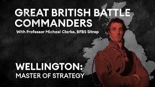 Wellington: Master of strategy | Great British Battle Commanders