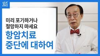 미리 포기하거나 절망하지 마세요, 항암치료 중단에 대하여