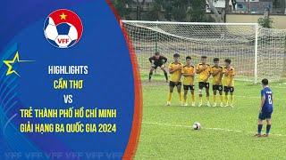 HIGHLIGHTS CẦN THƠ - TRẺ TP. HỒ CHÍ MINH | 11.11 | Giải bóng đá hạng ba quốc gia 2024