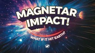 Magnetar Hits Earth? || Imagine the Cosmic Catastrophic Impact!