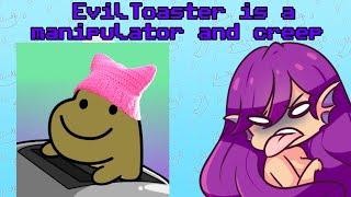 EvilToaster is a manipulator and a creep (Quick Yap)