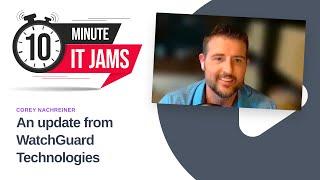 10 Minute IT Jams: An update from WatchGuard Technologies with Corey Nachreiner