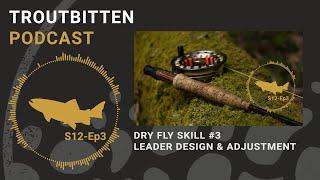 Dry Fly Leader Design -- Dry Fly Skills #3  -- The Troutbitten Podcast: S12, Ep3