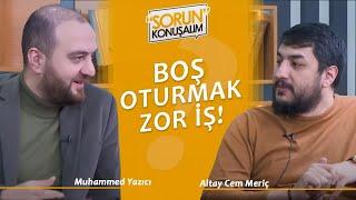 "Boş Oturmak Zor İş!" | Sorun Konuşalım | Muhammet Yazıcı & Altay Cem Meriç