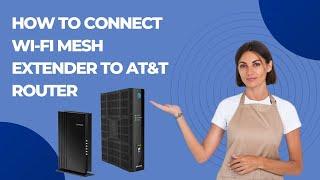 How to Connect Wi Fi Mesh Extender to At&T Router