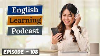 English Learning Podcast Conversation Episode 108 ( Intermediate Level )