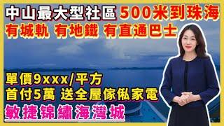 中山樓盤｜敏捷錦繡海灣城｜中山南朗｜珠海一路之隔 首付5萬 特價9xxx元/m² 贈送全屋家私家電 臨近深中通道 深珠通道 廣珠城軌 珠海北站 中山地鐵