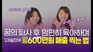 5년 직장 그만두고, 육아맘이 월 수익 600만원 벌게 된 방법