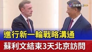 進行新一輪戰略溝通 蘇利文結束3天北京訪問