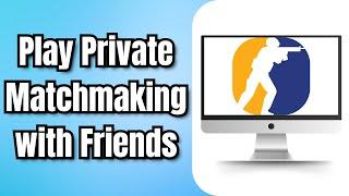 How to Play Counter Strike 2 Private Matchmaking with Friends