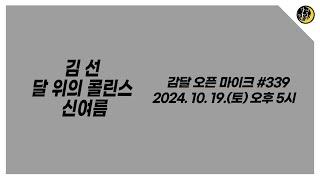 감달 오픈 마이크 339 YouTube Live(2024. 10. 19. Sat. 5pm) - 김 선, 달 위의 콜린스, 신여름