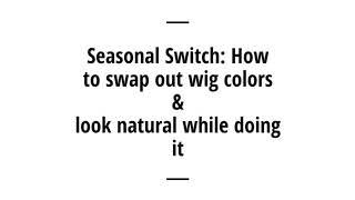 Seasonal Switch: How To Swap Out Wig Colors & Look Natural While Doing It