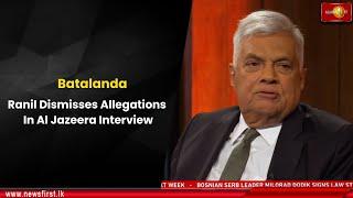 Batalanda: Ranil Dismisses Allegations In Al Jazeera Interview