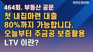 464회. 첫 내집마련 대출 80%까지 가능합니다. 오늘부터 주금공 보증활용 가능 / LTV 란?