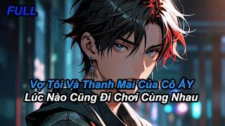 FULL Vợ Tôi Và Thanh Mai Của Cô Ấy Lúc Nào Cũng Đi Chơi Cùng Nhau