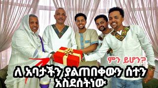 ለአባታችን ያልጠበቀውን ሰተን አስደሰትነው