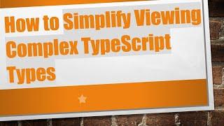 How to Simplify Viewing Complex TypeScript Types