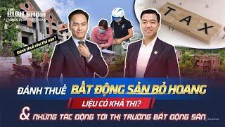 ĐÁNH THUẾ BẤT ĐỘNG SẢN BỎ HOANG CÓ KHẢ THI? & TÁC ĐỘNG THỊ TRƯỜNG BẤT ĐỘNG SẢN | The Rich Show số 69