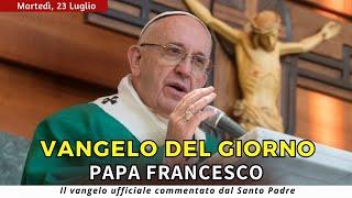 VANGELO DI OGGI - Martedì 23 Luglio 2024 con commento da Papa Francesco