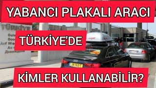 Yabancı Plakalı Aracı Türkiye'de Kimler Kullanabilir?