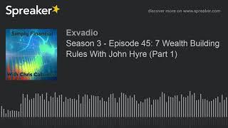 Season 3 - Episode 45: 7 Wealth Building Rules With John Hyre (Part 1) (part 1 of 2)