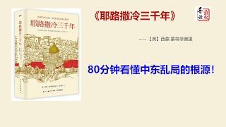 【读书】《耶路撒冷三千年》80分钟读懂中东乱局的根源！耶路撒冷，一座神的城市,两个民族的首都,三大宗教的圣地 ！
