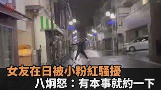 在日本被跟蹤！女友遭小粉紅「秀武術」騷擾　八炯氣炸：有本事就約一下－民視新聞