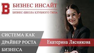 БИЗНЕС ИНСАЙТ. Екатерина Лясникова. Система как драйвер роста бизнеса