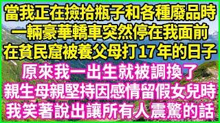 當我正在撿拾瓶子和各種廢品時，一輛豪華轎車突然停在我面前，在貧民窟被養父母打17年的日子，原來我一出生就被調換了，親生母親堅持因感情留假女兒時，我笑著說出讓所有人震驚的話！#情感故事 #花開富貴