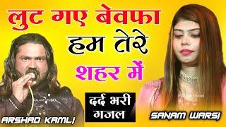 सबसे दर्द भरी ग़ज़ल | लुट गए बेवफा हम तेरे शहर में | LUT GAYE BEWAFA HUM TERE SHAHER MEIN ARSHAD KAMLI