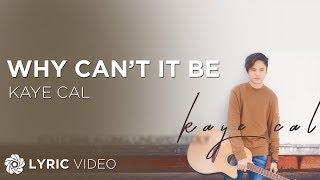 Why Can't It Be - Kaye Cal (Lyrics)