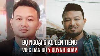 Bộ Ngoại giao lên tiếng về việc dẫn độ Y Quynh Bdăp về Việt Nam