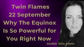 Twin Flames 22 September Why The Equinox Is So Powerful for You Right Now