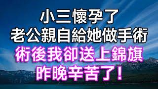 小三懷孕了，老公親自給她做手術。術後我卻送上錦旗：昨晚辛苦了！| #故事 #一口氣看完 #結婚 #婚姻 #出軌 #離婚 #渣男 #小三 #婆媳矛盾 #婆媳 #情感故事 #家庭倫理 #愛情