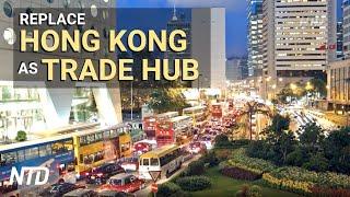 China Seeks to Replace HK as Trade Hub | NTD