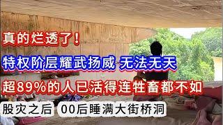 真的烂透了！特权阶层耀武扬威 无法无天；超89%的人已活得连牲畜都不如；股灾之后  00后睡满大街桥洞。