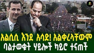 አልሲሲ እንደአላሳድ! አልቀረላቸውም ባልታወቁት ሃይሎች ካይሮን እያተናጠች ነው