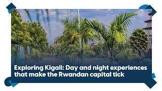 Exploring Kigali: Day and night experiences that make the Rwandan capital tick