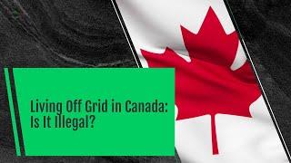 Canada Off-Grid Living: Is It Illegal?