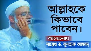 আল্লাহকে কিভাবে পাবেন। কিভাবে সম্পর্ক করবেন। শায়েখ ড.মুশতাক আহমদ || Dr. Mushtaq Ahmed