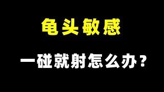 手淫多龟头敏感，一碰就射怎么办？【张广生主任】