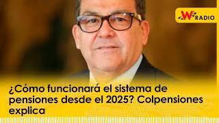 ¿Cómo funcionará el sistema de pensiones desde el 2025? Colpensiones explica | La W